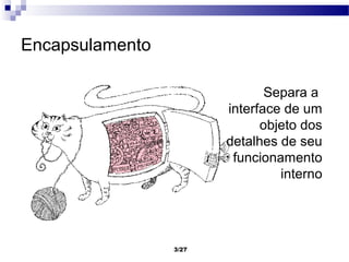 Encapsulamento

                               Separa a
                        interface de um
                              objeto dos
                        detalhes de seu
                         funcionamento
                                 interno




                 3/27
 