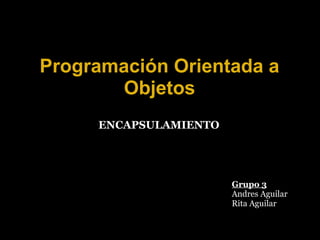 Programación Orientada a
Objetos
Grupo 3
Andres Aguilar
Rita Aguilar
ENCAPSULAMIENTO
 