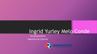 Ingrid Yurley Melo Conde
Encapsulamiento
Ingenieria de sistemas
 