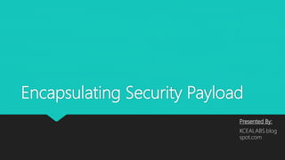 Encapsulating Security Payload
Presented By:
KCEALABS.blog
spot.com
 
