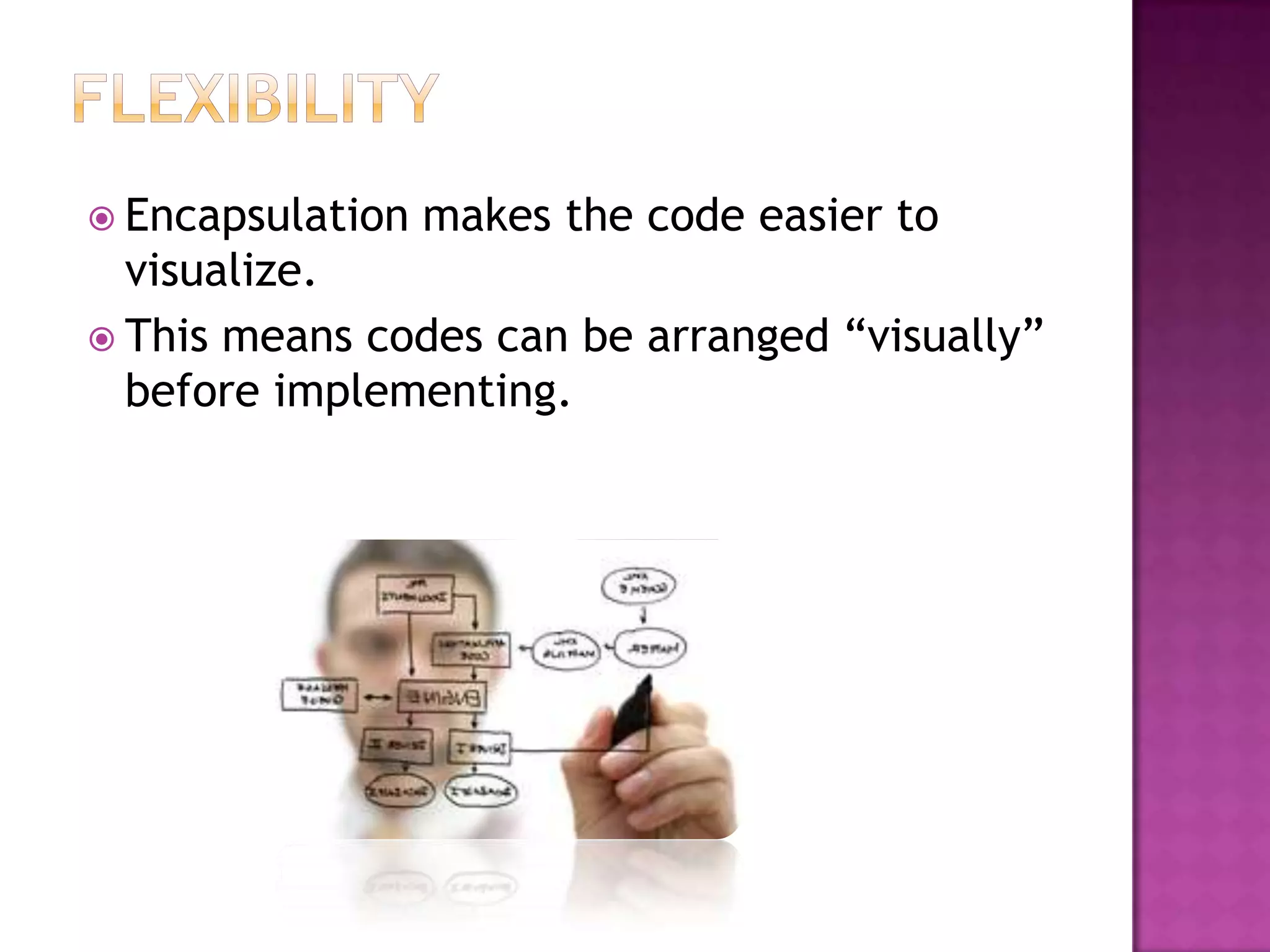  Encapsulation   makes the code easier to
  visualize.
 This means codes can be arranged “visually”
  before implementing.
 