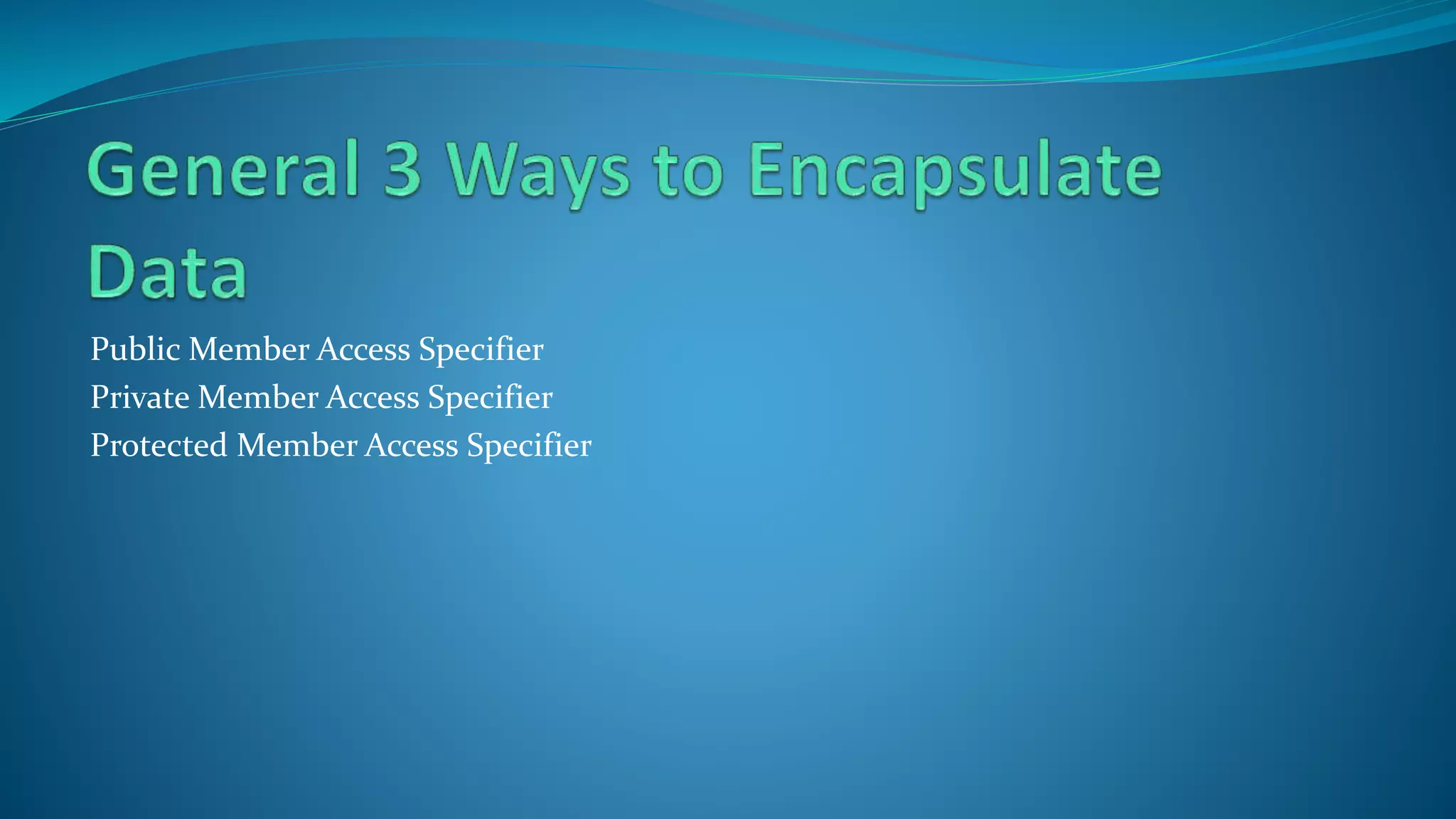 Public Member Access Specifier
Private Member Access Specifier
Protected Member Access Specifier
 