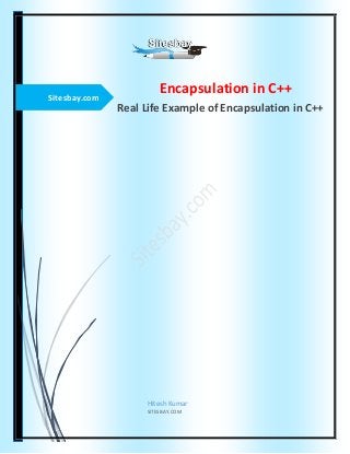 Sitesbay.com
Encapsulation in C++
Real Life Example of Encapsulation in C++
Hitesh Kumar
SITESBAY.COM
 