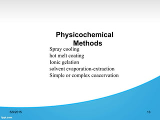 Physicochemical
Methods
5/9/2015 13
Spray cooling
hot melt coating
Ionic gelation
solvent evaporation-extraction
Simple or complex coacervation
 
