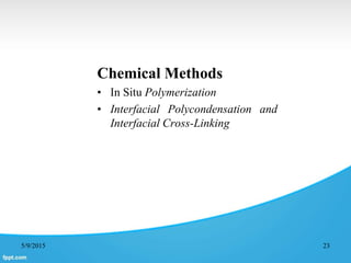 Chemical Methods
• In Situ Polymerization
• Interfacial Polycondensation and
Interfacial Cross-Linking
5/9/2015 23
 