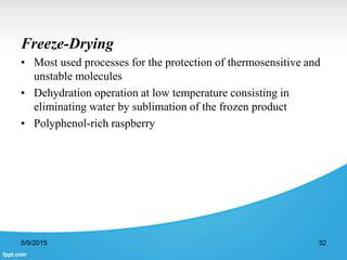 Freeze-Drying
• Most used processes for the protection of thermosensitive and
unstable molecules
• Dehydration operation at low temperature consisting in
eliminating water by sublimation of the frozen product
• Polyphenol-rich raspberry
5/9/2015 32
 