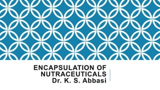 ENCAPSULATION OF
NUTRACEUTICALS
Dr. K. S. Abbasi
 