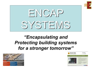 ENCAP
  SYSTEMS
    “Encapsulating and
Protecting building systems
 for a stronger tomorrow”
 