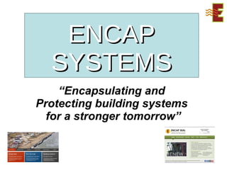ENCAP SYSTEMS “ Encapsulating and Protecting building systems  for a stronger tomorrow” 