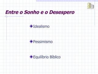 Entre o Sonho e o Desespero   Idealismo  Pessimismo Equilíbrio Bíblico  