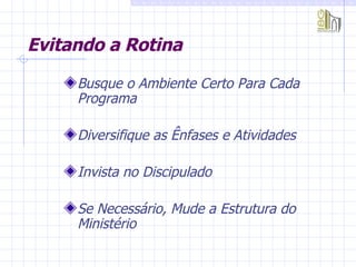 Evitando a Rotina Busque o Ambiente Certo Para Cada Programa Diversifique as Ênfases e Atividades Invista no Discipulado Se Necessário, Mude a Estrutura do Ministério   