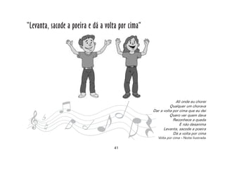 41
“Levanta, sacode a poeira e dá a volta por cima”
Ali onde eu chorei
Qualquer um chorava
Dar a volta por cima que eu dei
Quero ver quem dava
Reconhece a queda
E não desanima
Levanta, sacode a poeira
Dá a volta por cima
Volta por cima – Noite ilustrada
 