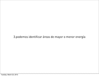 3.podemos identificar áreas de mayor o menor energía




Tuesday, March 23, 2010
 