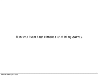 lo mismo sucede con composiciones no figurativas




Tuesday, March 23, 2010
 