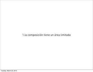 1.la composición tiene un área limitada




Tuesday, March 23, 2010
 
