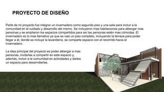 Parte de mi proyecto fue integrar un invernadero como segundo piso y una sala para incluir a la
comunidad en el cuidado y desarrollo del mismo. Se incluyeron mas habitaciones para albergar mas
personas y se ampliaron los espacios compartidos para así las personas estén mas cómodas. El
invernadero es lo mas llamativo ya que es casi un piso completo, incluyendo la terraza para poder
llegar a él, donde se incluye la lavandería, se comparte espacio con el recorrido hacia el
invernadero.
PROYECTO DE DISEÑO
La idea principal del proyecto es poder albergar a mas
personas, invitarlas a compartir en este espacio y,
además, incluir a la comunidad en actividades y darles
un espacio para desarrollarlas.
 