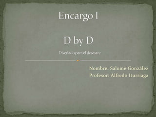 Encargo ID by D Diseñado para el desastre   Nombre: Salome González Profesor: Alfredo Iturriaga 