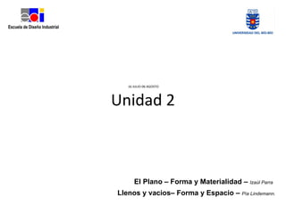 16 JULIO-06 AGOSTO



Unidad 2



      El Plano – Forma y Materialidad – Izaúl Parra
Llenos y vacios– Forma y Espacio – Pía Lindemann.
 