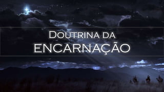 Doutrina da
ENCARNAÇÃO