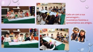 Cada um com a sua
personagem...
Inventámos histórias e
apresentámos aos amigos.
 