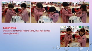 Experiência
Desta vez tentámos fazer SLIME, mas não correu
como planeado!
 