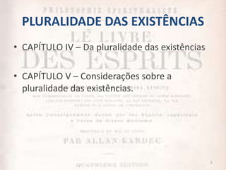PLURALIDADE DAS EXISTÊNCIAS
• CAPÍTULO IV – Da pluralidade das existências
• CAPÍTULO V – Considerações sobre a
pluralidade das existências.
2
 
