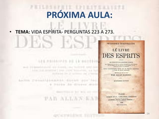 PRÓXIMA AULA:
• TEMA: VIDA ESPÍRITA- PERGUNTAS 223 A 273.
24
 