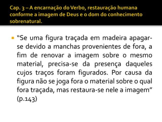  “Se uma figura traçada em madeira apagar-se 
devido a manchas provenientes de fora, a 
fim de renovar a imagem sobre o mesmo 
material, precisa-se da presença daqueles 
cujos traços foram figurados. Por causa da 
figura não se joga fora omaterial sobre o qual 
fora traçada, mas restaura-se nele a imagem” 
(p.143) 
 