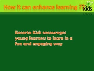 Encarta Kids provides many interactive puzzles, pictures and wordplay to entertain and educate the young learners…!!