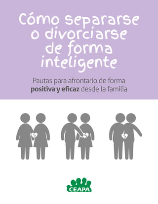 Cómo separarse
o divorciarse
de forma
inteligente
Pautas para afrontarlo de forma
positivayeficazdesde la familia
 