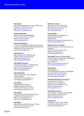 Pautas para padres y madres
[ 6 0 ]
FAPA CUENCA
Avda. República Argentina, 10, 2º dcha. | 16004 Cuenca
Tel: 969 21 31 50 | Fax: 969 21 31 50
Web: http://www.fapacuenca.com
Email: fapa1cuenca@hotmail.com
FREAPA EXTREMADURA
Apdo. de Correos, 508 | 06080 Badajoz
Tel: 924 24 04 53 | Fax: 924 24 02 01
Web: http://www.freapa.com
Email: freapa@freapa.com
FIMAPA FUERTEVENTURA
C/ Pino, s/n | Barrio Majada Marcial Centro de Educación
Ocupacional | 35600 Puerto del Rosario (Fuerteventura)
Tel: 928 85 02 45 | Fax: 928 94 79 80
Email: fimapafuer@gmail.com
CONFAPA GALICIA
Apdo. de Correos, 620 | 15080 La Coruña
Tel: 981 20 20 02 | Fax: 981 20 19 62
Web: http://confapagalicia.org
Email: confapagalicia@yahoo.es
FAPA GRANADA “Alhambra”
Camino de Santa Juliana, s/n | 18007 Granada
Tel: 958 13 83 09 | Fax: 958 13 17 64
Web: http://www.fapagranada.org
Email: info@fapagranada.org
FAPA GUADALAJARA
Edificio IES Aguas Vivas. Avda. de Beleñia, 9
19005 Guadalajara
Tel: 949 88 11 06 | Fax: 949 88 11 12
Email: fapaguadalajara@hotmail.es
FAPA GOMERA
Colegio Público Ruiz de Padrón
38800 San Sebastián de la Gomera
Tel: 922 14 61 08 | Fax: 922 14 61 08
Email: fapagarajonay@telefonica.net
FAPA GALDÓS
Álamo, 54 | 35014 Las Palmas de Gran Canaria
Tel: 928 38 20 72 | Fax: 928 36 19 03
Web: http://www.fapagaldos.com
Email: secretaria@fapagaldos.org
FAPA HIERRO
Apdo. de Correos, 36 | 38911 Frontera - El Hierro
Tel: 922 55 00 10 | Fax: 922 55 14 70
Email: fapahierro@yahoo.com
FAPA JAÉN “Los Olivos”
Apdo. de Correos 129 | 23700 Linares
Tel: 953 65 06 25 | Fax: 953 69 71 99
Web: http://www.fapajaen.org
Email: info@fapajaen.org
FAPA LANZAROTE
CEP de Profesores Calle El Antonio, s/n
35500 Arrecife de Lanzarote
Tel: 690 011 502
Web: http://www.fapalanzarote.webcindario.com
Email: fapalanzarote@yahoo.es
FELAMPA LEÓN “Sierra Pambley”
CEIP Lope de Vega | Francisco Fernández Díez, 28
24009 León
Tel: 987 21 23 20 | Fax: 987 21 23 20
Web: http://www.felampa.org
Email: felampa@felampa.org
FAPA MADRID “Francisco Giner de los Ríos”
C/ Pilar de Zaragoza, 22-bajo jardín | 28028 Madrid
Tel: 91 534 58 95 | 91 553 97 73
Fax: 91 535 05 95
Web: http://www.fapaginerdelosrios.es
Email: info@fapaginerdelosrios.es
FDAPA MÁLAGA
C/ Hoyo Higuerón, 3
CEIP Félix Rodríguez de la Fuente | 29009 Málaga
Tel: 952 042 623 | Fax: 952 042 671
Web: http:// www.fdapamalaga.org
Email: fdapa@fdapamalaga.org
FAPA REGIÓN DE MURCIA “Juan González”
C/ Puente Tocinos 1ª travesía
Bajos comerciales | 30006 Murcia
Tel: 968 23 91 13 | Fax: 968 24 15 16
Web: http://www.faparm.com
Email: faparm@ono.com
FAPA NAVARRA “Herrikoa”
Juan M.ª Guelbenzu, 38 bajo | 31005 Pamplona
Tel: 948 24 50 41 | Fax: 948 24 50 41
Web: http://www.herrikoa.net
Email: herrikoa@herrikoa.net
FAPA PALENCIA
C/ Panaderas, 14, bajo | 34001 Palencia
Tel: 979 74 15 28 | Fax: 979 74 15 28
Email: fapapalencia@yahoo.es
 