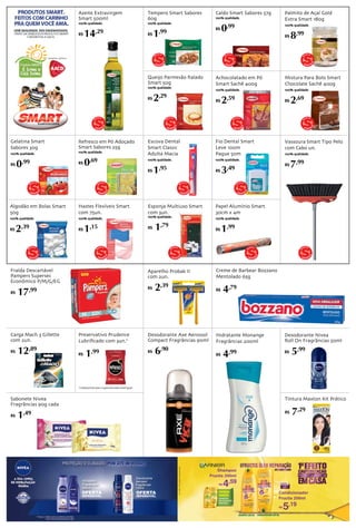 Refresco em Pó Adoçado 
Smart Sabores 25g 
100% qualidade. 
R$ 0,69 
Hidratante 
Fragrâncias 
200ml 
Desodorante 
Aerossol 
Fragrâncias 
150ml 
Shampoo 
Fructis 200ml 
R$ 4,59 
Condicionador 
Fructis 200ml 
R$ 5,19 
Achocolatado em Pó 
Smart Sachê 400g 
100% qualidade. 
R$ 2,59 
MARC A 
PRÓPRIA 
*Indisponível para Supermercado Rodrigues 
Queijo Parmesão Ralado 
Smart 50g 
100% qualidade. 
R$ 2,29 
MARCA 
PRÓPRIA 
MA RCA 
PRÓPRIA 
Algodão em Bolas Smart 
50g 
100% qualidade. 
R$ 2,39 
Vassoura Smart Tipo Pelo 
com Cabo un. 
100% qualidade. 
R$ 7,99 
MARCA 
PRÓPRIA 
MA RC A 
PRÓPRIA 
Caldo Smart Sabores 57g 
100% qualidade. 
R$ 0,99 
Tempero Smart Sabores 
60g 
100% qualidade. 
R$ 1,99 
MARCA 
PRÓPRIA 
MARCA 
PRÓPRIA 
Hastes Flexíveis Smart 
com 75un. 
100% qualidade. 
R$ 1,15 
Palmito de Açaí Gold 
Extra Smart 180g 
100% qualidade. 
R$ 8,99 
Mistura Para Bolo Smart 
Chocolate Sachê 400g 
100% qualidade. 
R$ 2,69 
Escova Dental 
Smart Classic 
Adulta Macia 
100% qualidade. 
R$ 1,95 
Fio Dental Smart 
Leve 100m 
Pague 50m 
100% qualidade. 
R$ 3,49 
Papel Alumínio Smart 
30cm x 4m 
100% qualidade. 
R$ 1,99 
MARCA 
PRÓPRIA 
MARC A 
PRÓPRIA 
MARC A 
PRÓPRIA 
MAR CA 
PRÓPRIA 
M AR CA 
PRÓPRIA 
Azeite Extravirgem 
Smart 500ml 
100% qualidade. 
R$ 14,29 
M ARCA 
PRÓPRIA 
MAR CA 
PRÓPRIA 
Gelatina Smart 
Sabores 30g 
100% qualidade. 
R$ 0,99 
MARCA 
PRÓPRIA 
Esponja Multiuso Smart 
com 3un. 
100% qualidade. 
R$ 1,79 
MARC A 
PRÓPRIA 
Fralda Descartável 
Pampers Supersec 
Econômico P/M/G/EG 
R$ 17,99 
Sabonete Nivea 
Fragrâncias 90g cada 
R$ 1,49 
Aparelho Probak II 
com 2un. 
R$ 2,39 
Desodorante Axe Aerossol 
Compact Fragrâncias 90ml 
R$ 6,90 
Carga Mach 3 Gillette 
com 2un. 
R$ 12,89 
Desodorante Nivea 
Roll On Fragrâncias 50ml 
R$ 5,99 
Hidratante Monange 
Fragrâncias 200ml 
R$ 4,99 
Preservativo Prudence 
Lubrificado com 3un.* 
R$ 1,99 
Tintura Maxton Kit Prático 
R$ 7,29 
Creme de Barbear Bozzano 
Mentolado 65g 
R$ 4,79 
 