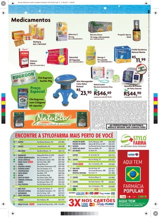 Encarte StyloFarma Julho Completo Finalizado 16321052012.pdf 6 31/05/2012 16:40:09




                                                                                                                                                                                                                                                    Mantenha a cidade limpa, não jogue papel no chão. Fotos meramente ilustrativas. Ofertas válidas de 16/06/2012 à 15/08/2012, preço à vista ou enquanto durarem os estoques. Salvo erros de impressão.
      Medicamentos

                                                                                 Alhovita C                Biovita Zinco                                                   Propolis Spray
                                                                                 30 cap                    10 comp. efervecentes                                                     30ml
                                                                                 M.S. 6.2916.0015.001-0    M.S. 1.1695.0037.001-9
                              Multigrip
                              M.S. 1.1819.0021

                                                                                                                                                                                                            Fralda Geriátrica
                                                                                                                                                                                                            Natural Master

                                                                                  Gerovital                               Omega 3                                                                            R$
                         Vitônico
                         500ml
                                                                                  60 Cápsulas
                                                                                  M.S. 1.0235.0339.005-9
                                                                                                                          30 capsulas
                                                                                                                           M.S. 4.8594.0006.001-1                                                                     11,99
                          M.S. 1.6773.0247.002-8
                                                                                                                                                                                                                                 S
                                                                                                                                                                                                                           5 ANO
                                                                                                                                                                                                                              DE IA
                                                                                                                                                                                                                          GA RANT


                                     Chá Bugroon
                                      Sachês 90g                                             Mini Massageador
                                                                                             Color Relax      Nebulizador
                                                                                             Bioland                                                                                      Aparelho de Pressão
                          Preço                                                              R$
                                                                                                              Nevoni Inalatec Plus
                                                                                                                  3x                                                                      3x
                                                                                                                                                                                             de Pulso Omrom
                          Especial                                                                 23,90 R$46,60
 C

                                                                                                                  a prazo ou à vista R$ 139,80
                                                                                                                                                                                         R$44,90
                                                                                                                                                                                           a prazoou à vista R$ 134,70
 M
                        Chá Bugroon                                                                         BIOVITA ZINCO: M.S. 1.1695.0037.001-9 - Apresentação: 10 comp efv. Principio Ativo: ácido ascórbico 1g e zinco 10mg. Contra
 Y                      com Colágeno                                                                        Indicação: não deve ser utilizado em pacientes com hipersensibilidade conhecida a qualquer um dos componentes da formulação.
                                                                                                            Também não deve ser utilizado em pacientes com litíase oxálica e úrica (pedra nos rins) e insuficiência renal. OMEGA 3: M.S.

                        60 cápsulas
                                                                                                            4.8594.0006.001-1 - Apresentação: 30 cap. Principio Ativo: ácidos graxos polinsaturados 1000mg. Contra Indicação: Casos de
                                                                                                            alergia frente algum componente, principalmente a peixes. Ômega-3 pode apresentar interação com anticoagulantes. Pessoas
CM
                                                                                                            que apresentem doenças ou alterações fisiológicas, mulheres grávidas ou amamentando (nutrizes) deverão consultar o médico.
                                                                                                            GEROVITAL: M.S 1.0235.0339.005-9 - Apresentação: 60 comp. Princípio Ativo: ginseng (extrato seco) 100 mg; retinol 2.000U.I.;
                                                                                                            tiamina 1,30mg; riboflavina 1,30mg; piridoxina cloridrato 0,50mg; cianocobalamina 4,00mg; ácido ascórbico 65,00mg; colecalciferol
MY                                                                                                          400U.I; acetato de dl- alfa-tocoferol 10,00mg; biotina 0,01mg; nicotinamida 13,00mg; pantotenato de cálcio 5,00mg; rutina 10,00mg;
                                                                                                            fluoreto de sódio 0,10mg; fosfato de cálcio 30,00mg; sulfato ferroso 10,00mg; iodeto de potássio 0,15mg; sulfato de magnésio
                                                                                                            6,00mg; sulfato de manganês 1,50mg; sulfato de potássio 5,00mg; fósforo . Contra Indicação: Gestantes, nutrizes e crianças até 3
CY                                                                                                          anos, somente devem consumir este produto sob orientação de nutricionista ou médico. Contra Indicação: pacientes com
                                                                                                            hipersensibilidade aos componentes da fórmula, não apresentando outra contra- indicação quando administrado de acordo com o
                                                                                                            recomendado. ALHOVITA: MS: 6.2916.0015.001-0 - Apresentação: 30 cap. Principio Ativo pó de alho integral + vitamina C: Contra
CMY                                                                                                         Indicação: pacientes com hipersensibilidade aos componentes da fórmula. MULTIGRIP: M.S. 1.1819.0021 - Principio Ativo:
                                                                                                            paracetamol 400mg, mal. de clorfenamina 4mg e clor. de fenilefrina 4mg. Contra Indicação: pacientes com hipertensão grave,
                                                                                                            distúrbios da artéria coronária, glaucoma, diabetes e hipertiroidismo. Também é contra-indicado na gravidez e hipersensibilidade
 K                                                                                                          aos componentes da fórmula. VITÔNICO: M.S. 1.6773.0247.002-8 – Apresentação: frasco 500ml. Princípio Ativo: sulfato ferroso
                                                                                                            2,20 mg; ácido fosfórico 60,00mg; tintura de áloe 15,00 mcl; tintura de mirra 1,50 mcl; tintura de noz- moscada 30,00 mcl; tintura de
                                                                                                            cravo-da-índia 0,15 ml. Contra
                                                                                                            Indicação:      na     tuberculose
                                                                                                            pulmonar, em hipertensos e
                                                                                                                                                    AO PERSISTIREM OS SINTOMAS,
                                                                                                            pacientes com hipersensibilidade
                                                                                                            aos componentes da fórmula.
                                                                                                                                                   MÉDICO DEVERÁ SER CONSULTADO
 