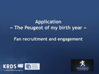 Application
« The Peugeot of my birth year »
       Dispositif Facebook AlloCiné
                 Appel d’offre
 Fan recruitment and engagement
 