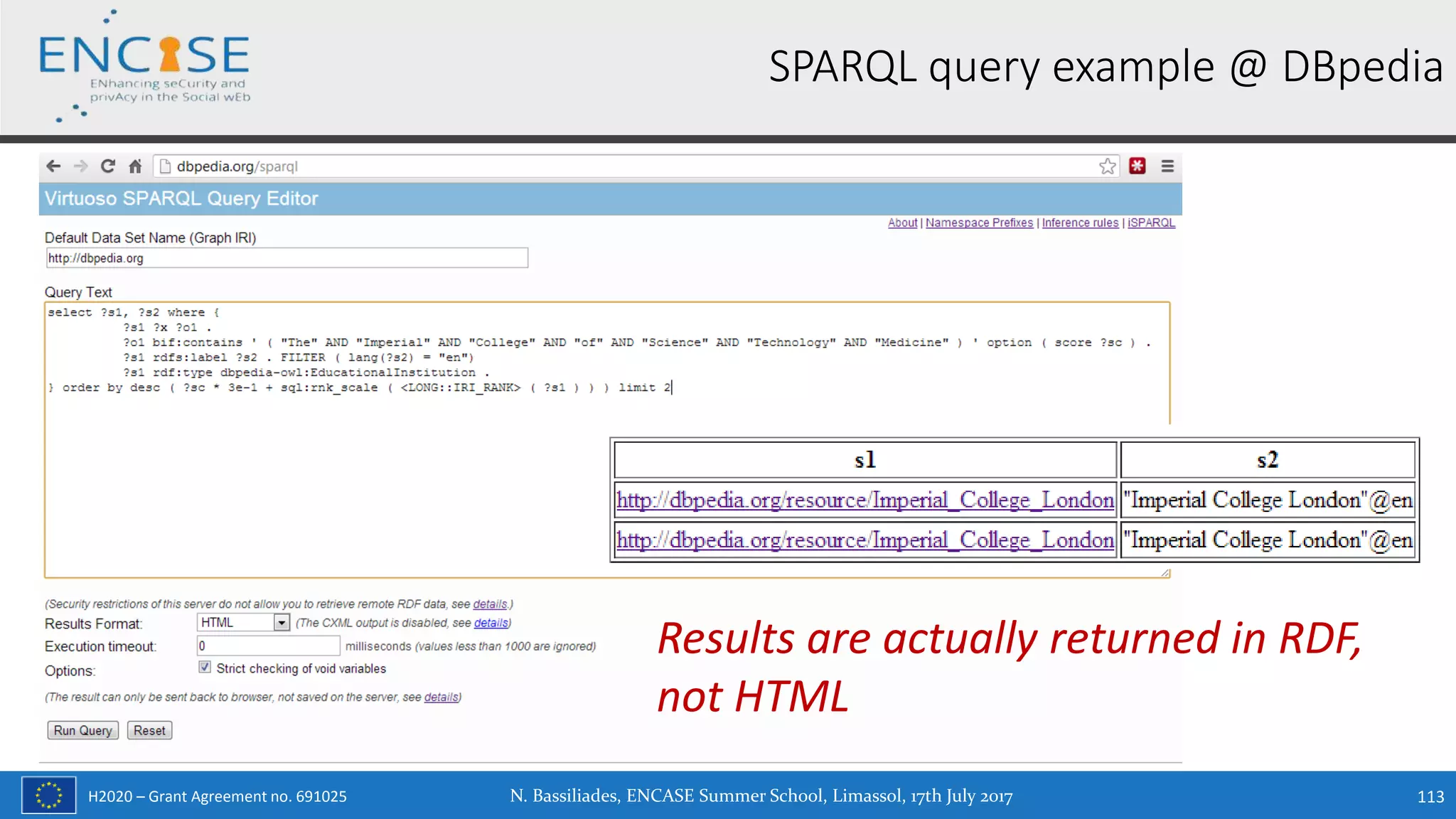H2020 – Grant Agreement no. 691025 N. Bassiliades, ENCASE Summer School, Limassol, 17th July 2017 113
SPARQL query example @ DBpedia
Results are actually returned in RDF,
not HTML
 