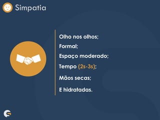 Simpatia
Olho nos olhos;
Formal;
Espaço moderado;
Tempo (2s-3s);
Mãos secas;
E hidratadas.
 