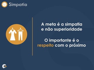 Simpatia
A meta é a simpatia
e não superioridade
O importante é o
respeito com o próximo
 