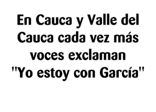 En Cauca y Valle del
Cauca cada vez más
voces exclaman
"Yo estoy con García"

 