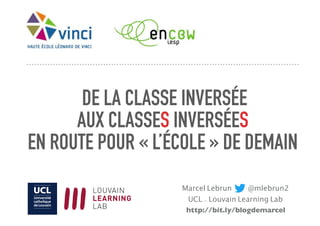  DE LA CLASSE INVERSÉE
AUX CLASSES INVERSÉES
EN ROUTE POUR « L’ÉCOLE » DE DEMAIN
Marcel Lebrun @mlebrun2
UCL - Louvain Learning Lab
http://bit.ly/blogdemarcel
 
