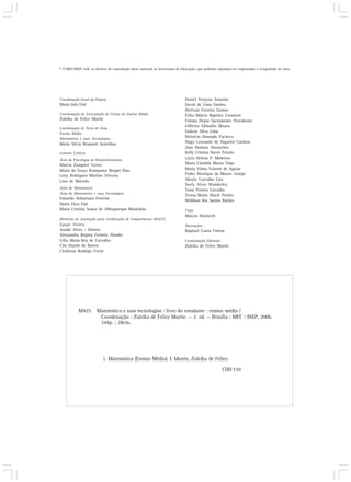 Coordenação Geral do Projeto
Maria Inês Fini
Coordenação de Articulação de Textos do Ensino Médio
Zuleika de Felice Murrie
Coordenação de Texto de Área
Ensino Médio
Matemática e suas Tecnologias
Maria Silvia Brumatti Sentelhas
Leitores Críticos
Área de Psicologia do Desenvolvimento
Márcia Zampieri Torres
Maria da Graça Bompastor Borges Dias
Leny Rodrigues Martins Teixeira
Lino de Macedo
Área de Matemática
Área de Matemática e suas Tecnologias
Eduardo Sebastiani Ferreira
Maria Eliza Fini
Maria Cristina Souza de Albuquerque Maranhão
Diretoria de Avaliação para Certificação de Competências (DACC)
Equipe Técnica
Ataíde Alves – Diretor
Alessandra Regina Ferreira Abadio
Célia Maria Rey de Carvalho
Ciro Haydn de Barros
Clediston Rodrigo Freire
Daniel Verçosa Amorim
David de Lima Simões
Dorivan Ferreira Gomes
Érika Márcia Baptista Caramori
Fátima Deyse Sacramento Porcidonio
Gilberto Edinaldo Moura
Gislene Silva Lima
Helvécio Dourado Pacheco
Hugo Leonardo de Siqueira Cardoso
Jane Hudson Abranches
Kelly Cristina Naves Paixão
Lúcia Helena P. Medeiros
Maria Cândida Muniz Trigo
Maria Vilma Valente de Aguiar
Pedro Henrique de Moura Araújo
Sheyla Carvalho Lira
Suely Alves Wanderley
Taíse Pereira Liocádio
Teresa Maria Abath Pereira
Weldson dos Santos Batista
Capa
Marcos Hartwich
Ilustrações
Raphael Caron Freitas
Coordenação Editorial
Zuleika de Felice Murrie
© O MEC/INEP cede os direitos de reprodução deste material às Secretarias de Educação, que poderão reproduzi-lo respeitando a integridade da obra.
M425 Matemática e suas tecnologias : livro do estudante : ensino médio /
Coordenação : Zuleika de Felice Murrie. — 2. ed. — Brasília : MEC : INEP, 2006.
244p. ; 28cm.
1. Matemática (Ensino Médio). I. Murrie, Zuleika de Felice.
CDD 510
 