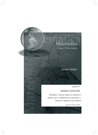 Capítulo V 
MEDIDAS E SEUS USOS 
CONSTRUIR E AMPLIAR NOÇÕES DE GRANDEZAS E 
MEDIDAS PARA A COMPREENSÃO DA REALIDADE E A 
SOLUÇÃO DE PROBLEMAS DO COTIDIANO. 
José Luiz Pastore Mello 
 