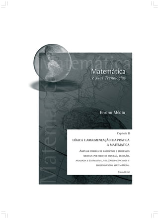 Capítulo II 
LÓGICA E ARGUMENTAÇÃO: DA PRÁTICA 
À MATEMÁTICA 
AMPLIAR FORMAS DE RACIOCÍNIO E PROCESSOS 
MENTAIS POR MEIO DE INDUÇÃO, DEDUÇÃO, 
ANALOGIA E ESTIMATIVA, UTILIZANDO CONCEITOS E 
PROCEDIMENTOS MATEMÁTICOS. 
Fabio Orfali 
 