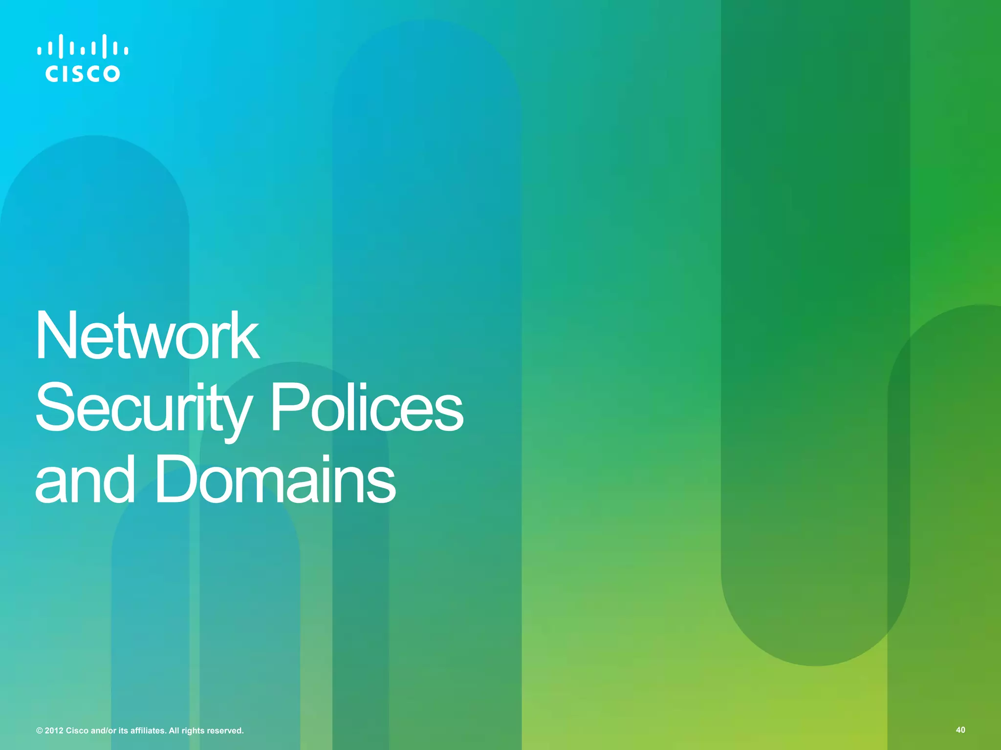 Network
Security Polices
and Domains

© 2012 Cisco and/or its affiliates. All rights reserved.

40

 