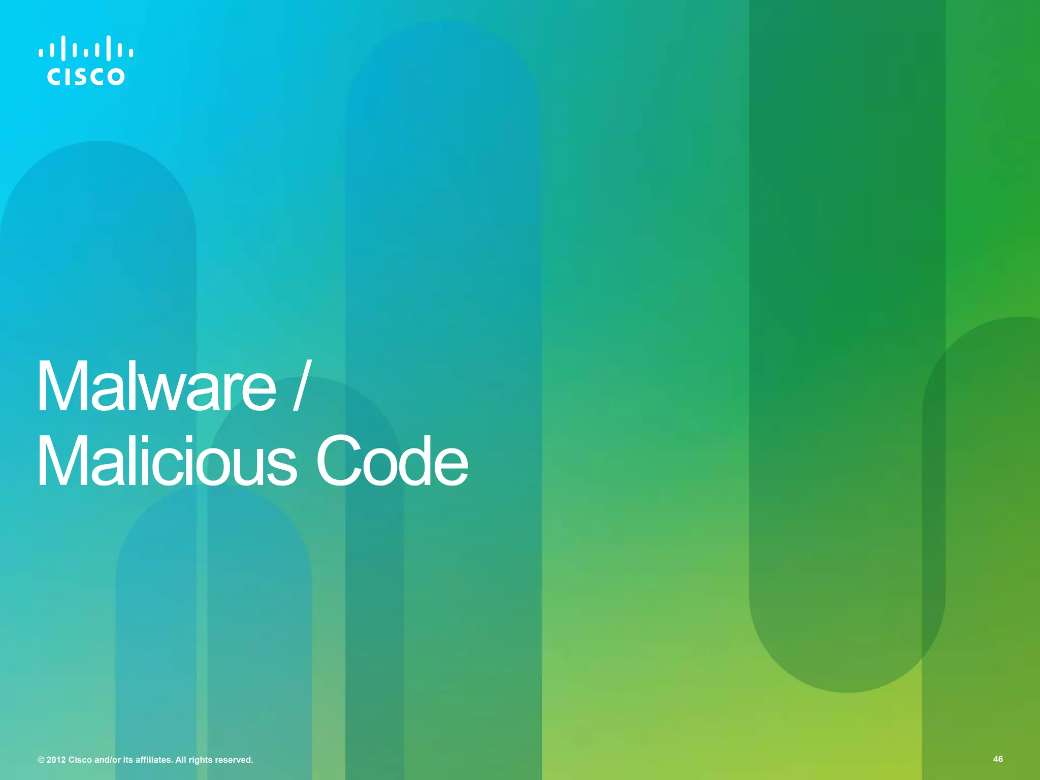Malware /
Malicious Code

© 2012 Cisco and/or its affiliates. All rights reserved.

46

 