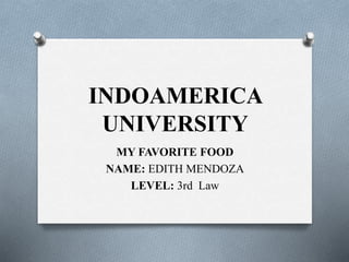 INDOAMERICA
UNIVERSITY
MY FAVORITE FOOD
NAME: EDITH MENDOZA
LEVEL: 3rd Law
 