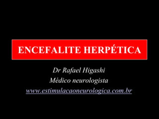 ENCEFALITE HERPÉTICA
         Dr Rafael Higashi
        Médico neurologista
 www.estimulacaoneurologica.com.br
 