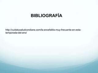 BIBLIOGRAFÍA


http://cuidatusaludcondiane.com/la-encefalitis-muy-frecuente-en-esta-
temporada-del-ano/
 