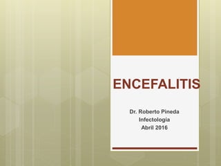 ENCEFALITIS
Dr. Roberto Pineda
Infectología
Abril 2016
 