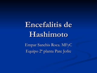 Encefalitis de
 Hashimoto
Empar Sanchis Roca. MFyC
Equipo 2ª planta Pare Jofre
 