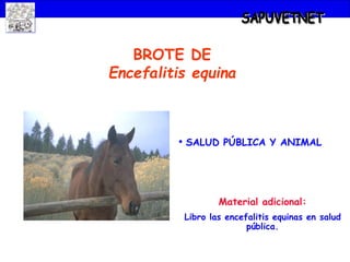 BROTE DE
Encefalitis equina
• SALUD PÚBLICA Y ANIMAL
Material adicional:
Libro las encefalitis equinas en salud
pública.
 
